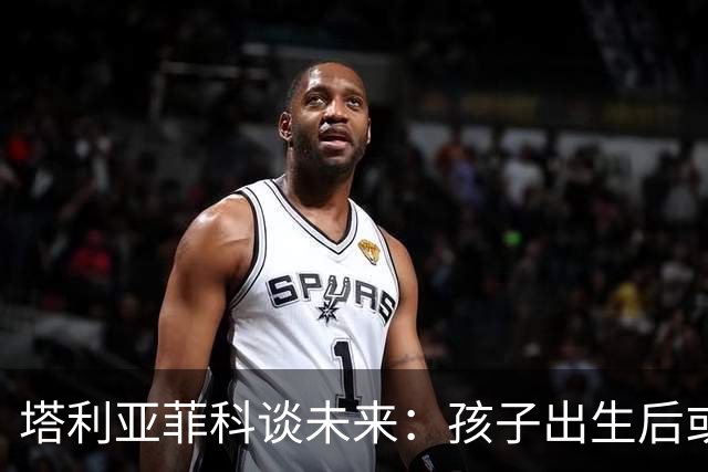 塔利亚菲科谈未来：孩子出生后或重返阿根廷联赛