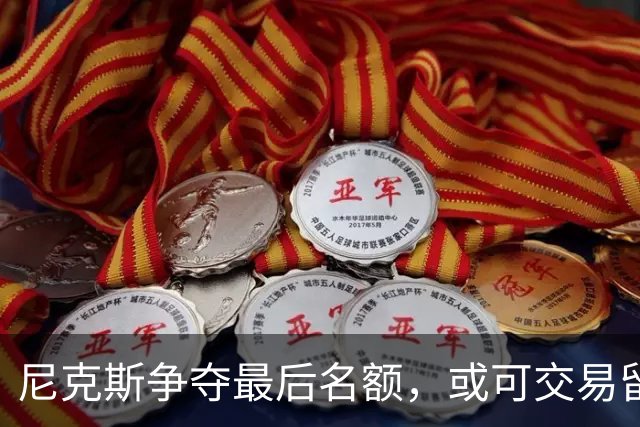 尼克斯争夺最后名额，或可交易留住两位球员